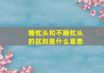 睡枕头和不睡枕头的区别是什么意思