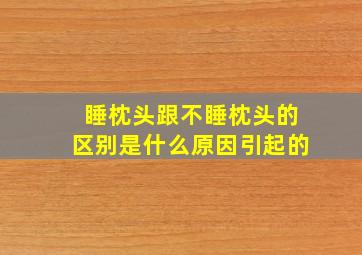 睡枕头跟不睡枕头的区别是什么原因引起的