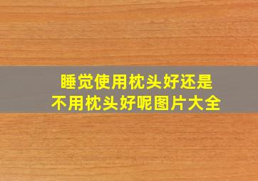 睡觉使用枕头好还是不用枕头好呢图片大全