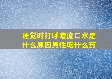 睡觉时打呼噜流口水是什么原因男性吃什么药