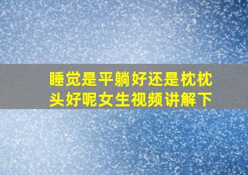 睡觉是平躺好还是枕枕头好呢女生视频讲解下