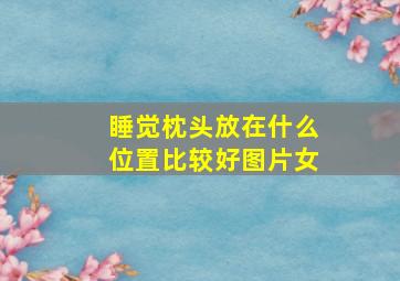 睡觉枕头放在什么位置比较好图片女