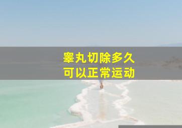 睾丸切除多久可以正常运动