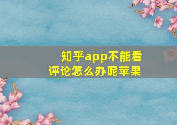 知乎app不能看评论怎么办呢苹果