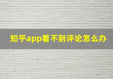 知乎app看不到评论怎么办