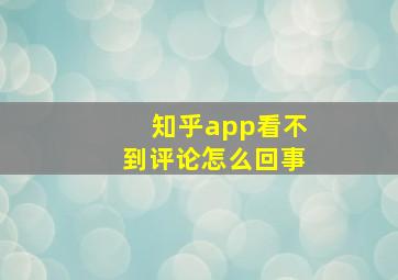 知乎app看不到评论怎么回事