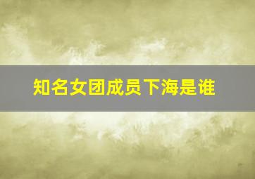 知名女团成员下海是谁