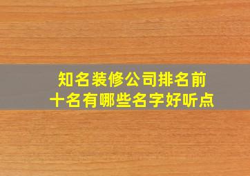 知名装修公司排名前十名有哪些名字好听点