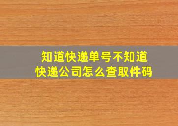 知道快递单号不知道快递公司怎么查取件码