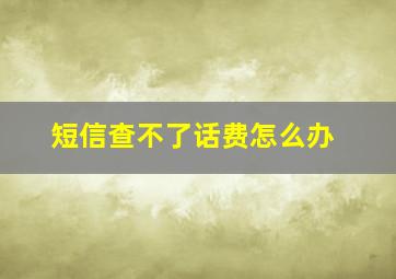 短信查不了话费怎么办