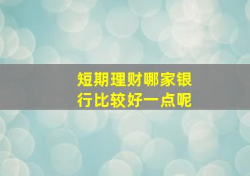 短期理财哪家银行比较好一点呢