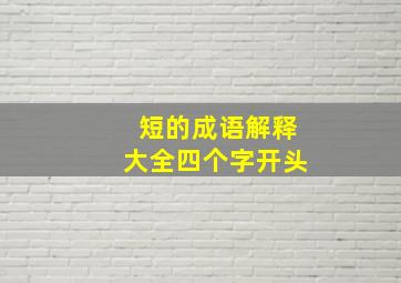 短的成语解释大全四个字开头