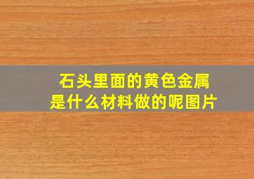 石头里面的黄色金属是什么材料做的呢图片