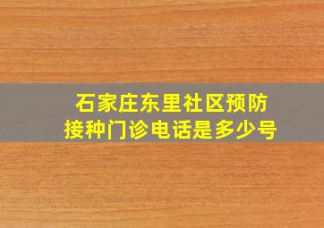 石家庄东里社区预防接种门诊电话是多少号