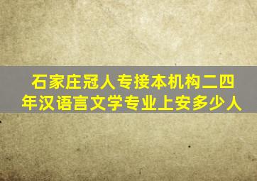 石家庄冠人专接本机构二四年汉语言文学专业上安多少人