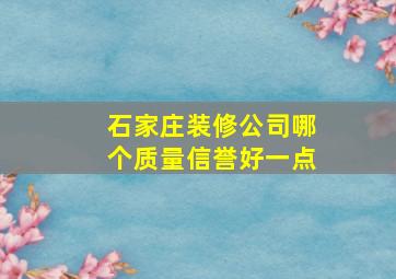 石家庄装修公司哪个质量信誉好一点