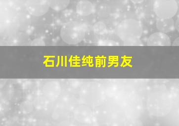 石川佳纯前男友