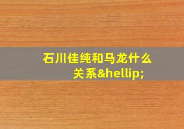 石川佳纯和马龙什么关系…