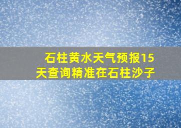 石柱黄水天气预报15天查询精准在石柱沙子