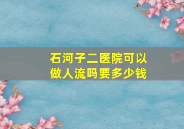 石河子二医院可以做人流吗要多少钱