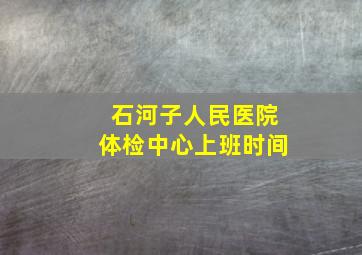 石河子人民医院体检中心上班时间