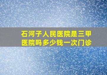 石河子人民医院是三甲医院吗多少钱一次门诊