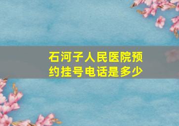 石河子人民医院预约挂号电话是多少