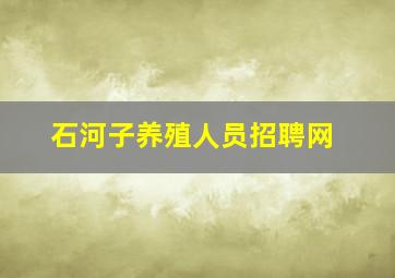 石河子养殖人员招聘网