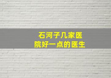 石河子几家医院好一点的医生