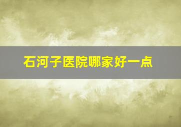 石河子医院哪家好一点