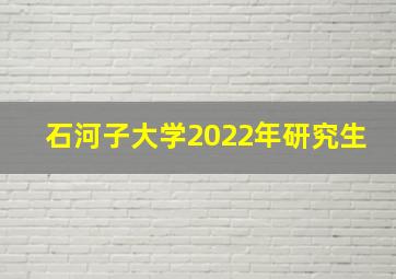 石河子大学2022年研究生