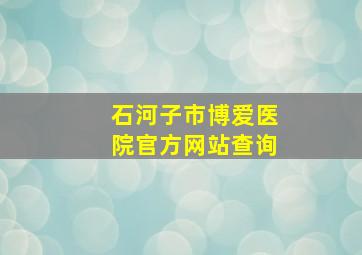 石河子市博爱医院官方网站查询