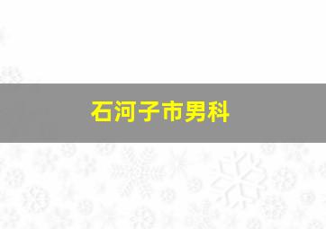 石河子市男科