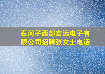 石河子西部宏远电子有限公司招聘张女士电话