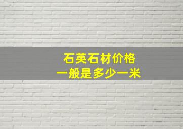 石英石材价格一般是多少一米