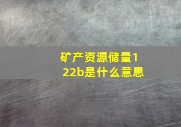 矿产资源储量122b是什么意思