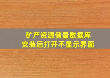 矿产资源储量数据库安装后打开不显示界面