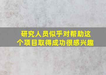 研究人员似乎对帮助这个项目取得成功很感兴趣