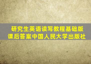 研究生英语读写教程基础版课后答案中国人民大学出版社