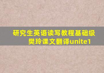 研究生英语读写教程基础级樊玲课文翻译unite1