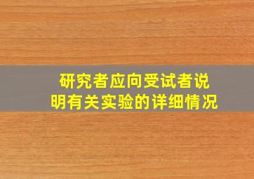 研究者应向受试者说明有关实验的详细情况