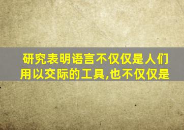 研究表明语言不仅仅是人们用以交际的工具,也不仅仅是