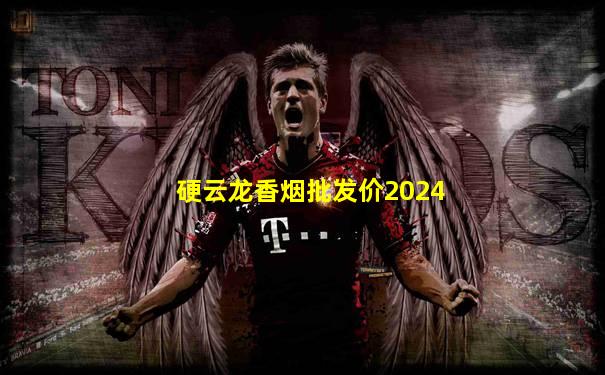 硬云龙香烟批发价2024