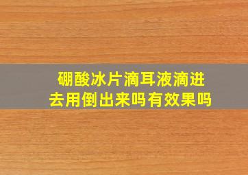 硼酸冰片滴耳液滴进去用倒出来吗有效果吗