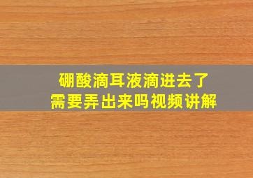 硼酸滴耳液滴进去了需要弄出来吗视频讲解