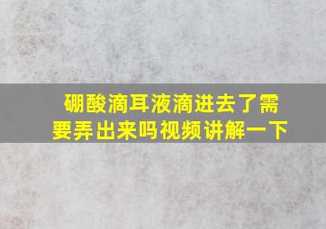 硼酸滴耳液滴进去了需要弄出来吗视频讲解一下