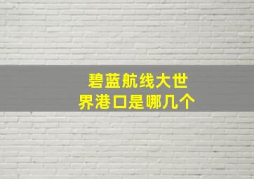 碧蓝航线大世界港口是哪几个