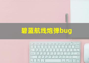 碧蓝航线炮弹bug