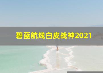 碧蓝航线白皮战神2021