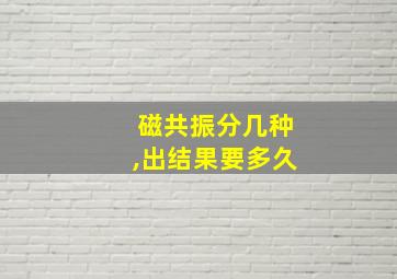 磁共振分几种,出结果要多久